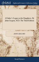 Father's Legacy to his Daughters. By John Gregory, M.D. The Third Edition