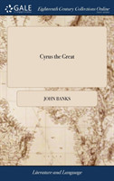 Cyrus the Great Or, the Tragedy of Love. as It Is Acted by Their Majesties Servants. Written by John Banks