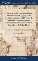 Discourse on the Love of our Country, Delivered on Nov. 4, 1789, at the Meeting-house in the Old Jewry, to the Society for Commemorating the Revolution in Great Britain. With an Appendix, ... By Richard Price,