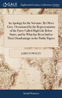 Apology for the Servants. By Oliver Grey. Occasioned by the Representation of the Farce Called High Life Below Stairs, and by What has Been Said to Their Disadvantage in the Public Papers