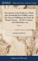 Dissertations on the Prophecies, Which Have Remarkably Been Fulfilled, and at This Time are Fulfilling in the World. By Thomas Newton, ... In Three Volumes. ... The Fifth Edition. of 3; Volume 3