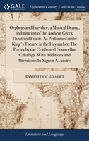 Orpheus and Eurydice, a Musical Drama, in Imitation of the Ancient Greek Theatrical Feasts. As Performed at the King's Theatre in the Haymarket. The Poetry by the Celebrated Councellor Calsabigi. With Additions and Alterations by Signor A. Andrei