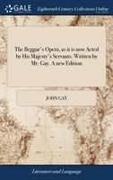 Beggar's Opera, as it is now Acted by His Majesty's Servants. Written by Mr. Gay. A new Edition