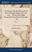 History of the Rebellion and Civil Wars in England, Begun in the Year 1641. ... Written by the Right Honourable Edward Earl of Clarendon, ... of 3; Volume 3