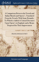 Comparison Between the French and Italian Musick and Opera's. Translated From the French; With Some Remarks. To Which is Added A Critical Discourse Upon Opera's in England, and a Means Proposed for Their Improvement