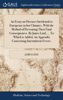 Essay on Diseases Incidental to Europeans in hot Climates. With the Method of Preventing Their Fatal Consequences. By James Lind, ... To Which is Added, An Appendix Concerning Intermittent Fevers.