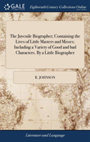 Juvenile Biographer; Containing the Lives of Little Masters and Misses; Including a Variety of Good and bad Characters. By a Little Biographer