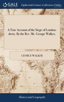 True Account of the Siege of London-derry. By the Rev. Mr. George Walker,
