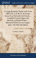 Voyage Round the World, in the Years MDCCXL, I, II, III, IV, by George Anson, Esq; Afterwards Lord Anson, ... Compiled, From his Papers and Materials, by Richard Walter, ... Illustrated With Forty-two Copper-plates. The Fifteenth Edition