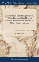 Juvenile Trials for Robbing Orchards, Telling Fibs, and Other Heinous Offences. Embellished With Cuts. By Master Tommy Littleton,