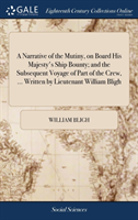 Narrative of the Mutiny, on Board His Majesty's Ship Bounty; and the Subsequent Voyage of Part of the Crew, ... Written by Lieutenant William Bligh