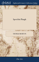 Speed the Plough A Comedy, in Five Acts. As Performed With Universal Applause at the Theatre-Royal, Covent-Garden by Thomas Morton, ... The Eighth Edition