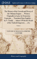 History of the Growth and Decay of the Othman Empire. ... Written Originally in Latin, by Demetrius Cantemir, ... Translated Into English, ... by N. Tindal, ... Adorn'd With the Heads of the Turkish Emperors, ... of 2; Volume 1