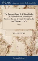 Bankrupt Laws. By William Cooke, ... The Fourth Edition, Including the Cases to the end of Trinity Term 1797. In two Volumes. ... of 2; Volume 1