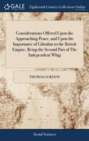 Considerations Offered Upon the Approaching Peace, and Upon the Importance of Gibraltar to the British Empire, Being the Second Part of The Independent Whig