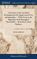 Discourse on the Late Royal Proclamation for the Suppression of Vice and Immorality. ... With a Letter to the Magistrates of the Borough of Macclesfield; ... By the Revd. David Simpson,