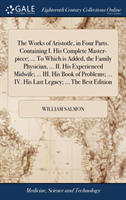 Works of Aristotle, in Four Parts. Containing I. His Complete Master-piece; ... To Which is Added, the Family Physician, ... II. His Experienced Midwife; ... III. His Book of Problems; ... IV. His Last Legacy; ... The Best Edition