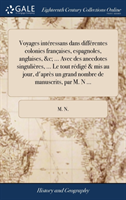 Voyages intéressans dans différentes colonies françaises, espagnoles, anglaises, &c; ... Avec des anecdotes singulières, ... Le tout rédigé & mis au jour, d'après un grand nombre de manuscrits, par M. N ...