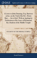 Letter to John Dunning, Esq. Barrister at law, on the Trial of the Rev. Henry Bate, ... for a Libel. With an Apologetic Dedication to His Grace of Richmond. By a Student of the Middle Temple