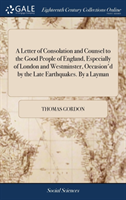 Letter of Consolation and Counsel to the Good People of England, Especially of London and Westminster, Occasion'd by the Late Earthquakes. By a Layman