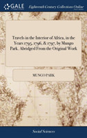 Travels in the Interior of Africa, in the Years 1795, 1796, & 1797, by Mungo Park. Abridged From the Original Work