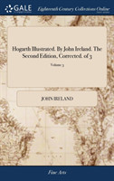 Hogarth Illustrated. By John Ireland. The Second Edition, Corrected. of 3; Volume 3