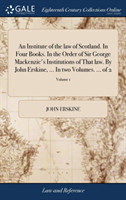 Institute of the law of Scotland. In Four Books. In the Order of Sir George Mackenzie's Institutions of That law. By John Erskine, ... In two Volumes. ... of 2; Volume 1