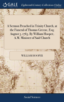 Sermon Preached in Trinity Church, at the Funeral of Thomas Greene, Esq; August 5. 1763. By William Hooper, A.M. Minister of Said Church