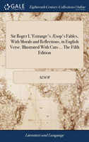 Sir Roger L'Estrange's Æsop's Fables, With Morals and Reflections, in English Verse. Illustrated With Cuts ... The Fifth Edition