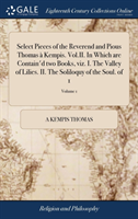 Select Pieces of the Reverend and Pious Thomas à Kempis. Vol.II. In Which are Contain'd two Books, viz. I. The Valley of Lilies. II. The Soliloquy of the Soul. of 1; Volume 1