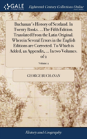 Buchanan's History of Scotland. In Twenty Books. ...The Fifth Edition. Translated From the Latin Original. Wherein Several Errors in the English Editions are Corrected. To Which is Added, an Appendix, ... In two Volumes. of 2; Volume 2
