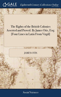 Rights of the British Colonies Asserted and Proved. By James Otis, Esq; [Four Lines in Latin From Virgil]