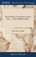 Christian's Great Interest. In two Parts. ... By Mr. William Guthrie,