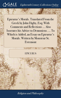 Epicurus's Morals. Translated From the Greek by John Digby, Esq; With Comments and Reflections ... Also Isocrates his Advice to Demonicus. ... To Which is Added, an Essay on Epicurus's Morals. Written by Monsieur St. Evremont