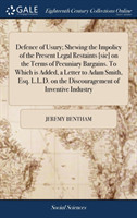 Defence of Usury; Shewing the Impolicy of the Present Legal Restaints [sic] on the Terms of Pecuniary Bargains. To Which is Added, a Letter to Adam Smith, Esq. L.L.D. on the Discouragement of Inventive Industry