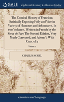 Comical History of Francion; Satirically Exposing Folly and Vice in Variety of Humours and Adventures. In two Volumes. Written in French by the Sieur de Parc The Second Edition, Very Much Corrected, and Adorn'd With Cuts. of 2; Volume 1