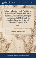 Culpeper's English Family Physician; or, Medical Herbal Enlarged, With Several Hundred Additional Plants, Principally From Sir John Hill. Medicinally and Astrologically Arranged, After the Manner of Culpeper. of 2; Volume 1