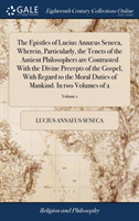 Epistles of Lucius Annæus Seneca, Wherein, Particularly, the Tenets of the Antient Philosophers are Contrasted With the Divine Precepts of the Gospel, With Regard to the Moral Duties of Mankind. In two Volumes of 2; Volume 1