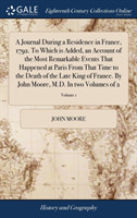 Journal During a Residence in France, 1792. To Which is Added, an Account of the Most Remarkable Events That Happened at Paris From That Time to the Death of the Late King of France. By John Moore, M.D. In two Volumes of 2; Volume 1