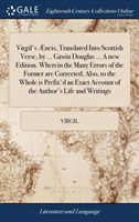Virgil's Æneis, Translated Into Scottish Verse, by ... Gawin Douglas ... A new Edition. Wherein the Many Errors of the Former are Corrected, Also, to the Whole is Prefix'd an Exact Account of the Author's Life and Writings