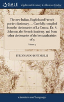 new Italian, English and French pocket-dictionary. ... Carefully compiled from the dictionaries of La Crusca, Dr. S. Johnson, the French Academy, and from other dictionaries of the best authorities of 3; Volume 3