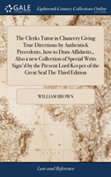 Clerks Tutor in Chancery Giving True Directions by Authentick Precedents, how to Draw Affidavits, Also a new Collection of Special Writs Sign'd by the Present Lord Keeper of the Great Seal The Third Edition