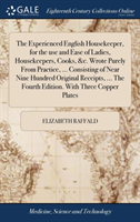 Experienced English Housekeeper, for the use and Ease of Ladies, Housekeepers, Cooks, &c. Wrote Purely From Practice, ... Consisting of Near Nine Hundred Original Receipts, ... The Fourth Edition. With Three Copper Plates