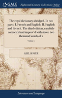 royal dictionary abridged. In two parts. I. French and English. II. English and French. The third edition, carefully corrected and improv'd with above two thousand words of 2; Volume 1