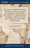 Experienced English Housekeeper, Housekeepers, Cooks, Consisting of Several Hundred Original Receipts, Most of Which Never Appeared in Print. A new Edition, in Which are Inserted Some Celebrated Receipts by Other Modern Authors