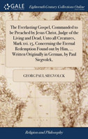 Everlasting Gospel, Commanded to be Preached by Jesus Christ, Judge of the Living and Dead, Unto all Creatures, Mark xvi. 15, Concerning the Eternal Redemption Found out by Him, ... Written Originally in German, by Paul Siegvolck,