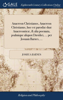 Anacreon Christianos, Anacreon Christianus, hoc est parodiæ duæ Anacreonticæ, & alia poemata, psalmique aliquot Davidici, ... per Josuam Barnes, ...
