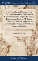 few Thoughts and Matters of Fact Concerning Methodism. Offered to the Consideration of the People who Attend, Encourage, and Support Methodist Teachers. To Which is Subjoined, an Answer to a Late Pamphlet of Mr Wesley Against Mr Erskine