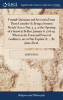 Formal Christians and Secession From Them Consider'd; Being a Sermon Preach'd on 2 Tim. 3. 5. at the Opening of a Synod at Belfast, January 6. 1718-19. Wherein the Form and Power of Godliness, are in Part Explain'd; ... By James Reid,