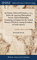 Oration, Delivered February 4, 1774, Before the American Philosophical Society, Held at Philadelphia. Containing, an Enquiry Into the Natural History of Medicine Among the Indians in North-America